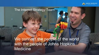 The Internet Strategy Team
We connect the people of the world
with the people of Johns Hopkins
Medicine
3
 