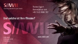 recruiting specialist for your mission
Und welche ist Ihre Mission?
Thomas Eggert
thomas@siiwii.com
+49 1522 8988 397
SiiWii GmbH
Am Borsigturm 44
13507 Berlin
www.siiwii.com
 
