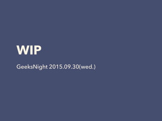 WIP
GeeksNight 2015.09.30(wed.)
 