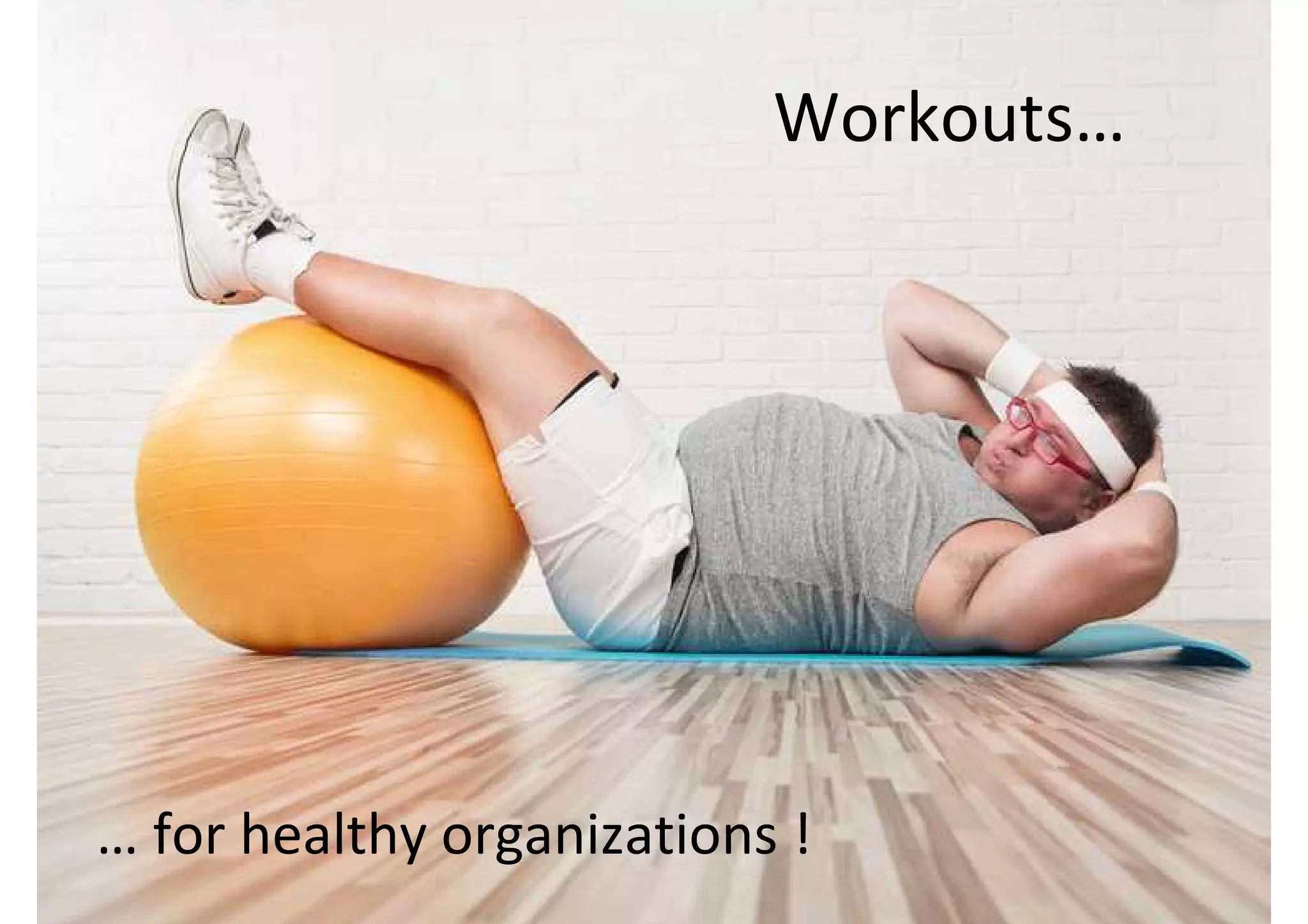 Workouts…
… for healthy organizations !
 