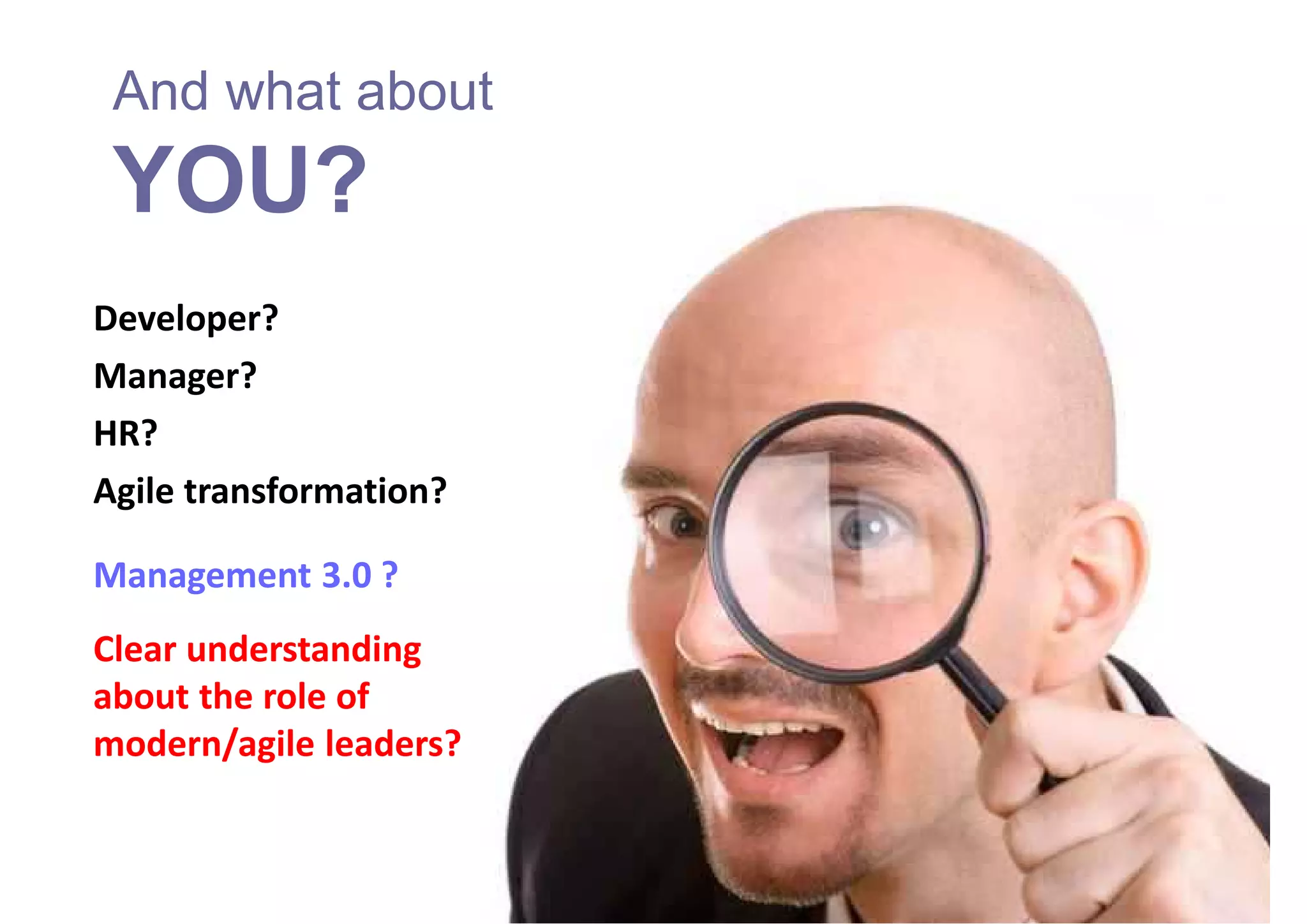 And what about
YOU?
Developer?
Manager?
HR?
Agile transformation?
Management 3.0 ?
Clear understanding
about the role of
modern/agile leaders?
 