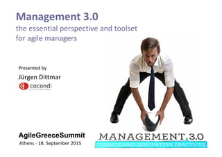 AgileGreeceSummit
Management 3.0
the essential perspective and toolset
for agile managers
Athens - 18. September 2015
Presented by
Jürgen Dittmar
 