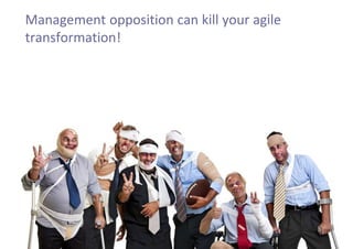 Management opposition can kill your agile
transformation!
 