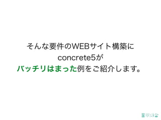 そんな要件のWEBサイト構築に
concrete5が
バッチリはまった例をご紹介します。
 