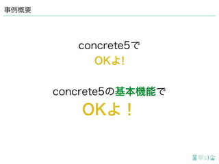 事例概要
concrete5で
OKよ!
concrete5の基本機能で
OKよ！
 