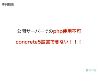 事例概要
concrete5設置できない！！！
公開サーバーでのphp使用不可
 