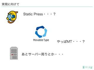 実現に向けて
Static Press・・・？
やっぱMT・・・？
あとサーバー周りとか・・・
 