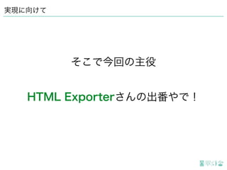 そこで今回の主役
実現に向けて
HTML Exporterさんの出番やで！
 