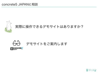 concrete5 JAPANに相談
実際に操作できるデモサイトはありますか？
デモサイトをご案内します
 
