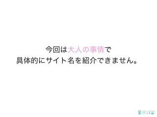 今回は大人の事情で
具体的にサイト名を紹介できません。
 