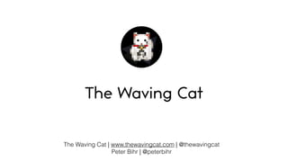 The Waving Cat | www.thewavingcat.com | @thewavingcat
Peter Bihr | @peterbihr
The Waving Cat
 