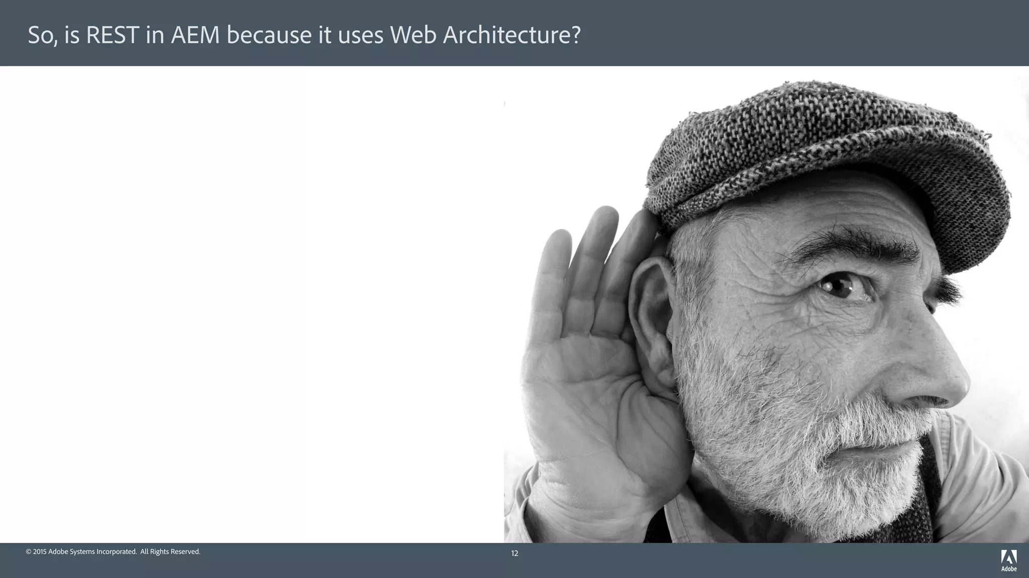 © 2015 Adobe Systems Incorporated. All Rights Reserved.
So, is REST in AEM because it uses Web Architecture?
12
 