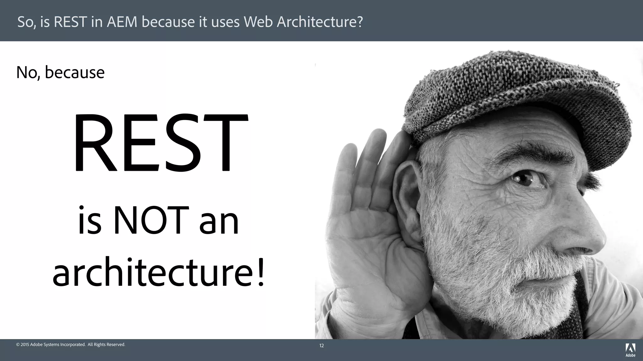© 2015 Adobe Systems Incorporated. All Rights Reserved.
So, is REST in AEM because it uses Web Architecture?
12
REST 
is NOT an 
architecture!
No, because
 