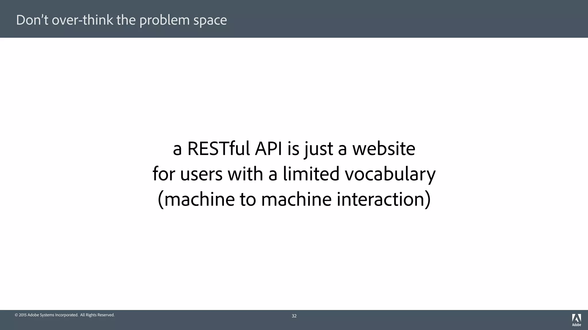 © 2015 Adobe Systems Incorporated. All Rights Reserved.
Don’t over-think the problem space
a RESTful API is just a website 
for users with a limited vocabulary 
(machine to machine interaction)
32
 