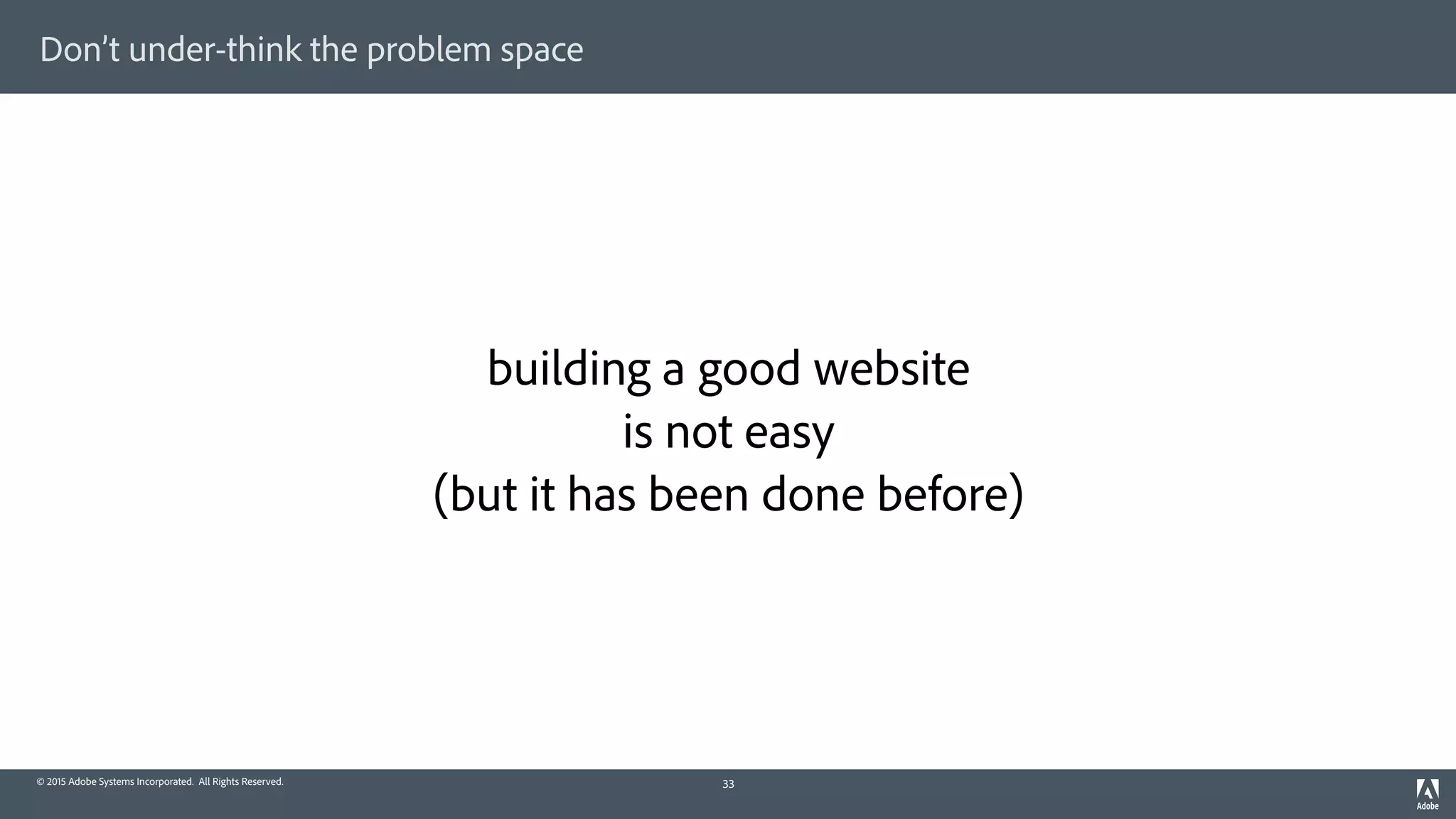 © 2015 Adobe Systems Incorporated. All Rights Reserved.
Don’t under-think the problem space
building a good website 
is not easy 
(but it has been done before)
33
 