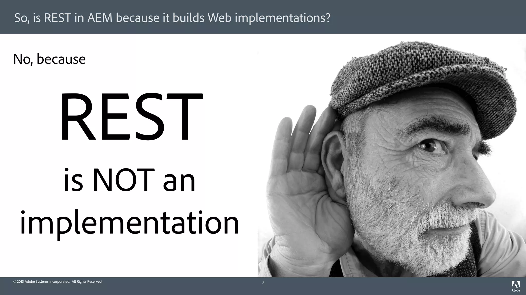 © 2015 Adobe Systems Incorporated. All Rights Reserved.
So, is REST in AEM because it builds Web implementations?
7
REST 
is NOT an 
implementation
No, because
 