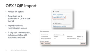 33 2015 © AppFolio, Inc. Confidential.
OFX / QIF Import
• Always an option
• Download bank
statement in OFX or QIF
format
• Import into bank
reconciliation screen
• A slight bit more manual,
but reconciliation still
automatic and fast
 