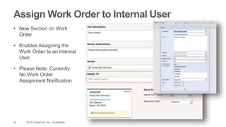 36 2015 © AppFolio, Inc. Confidential.
Assign Work Order to Internal User
• New Section on Work
Order
• Enables Assigning the
Work Order to an Internal
User
• Please Note: Currently
No Work Order
Assignment Notification
 