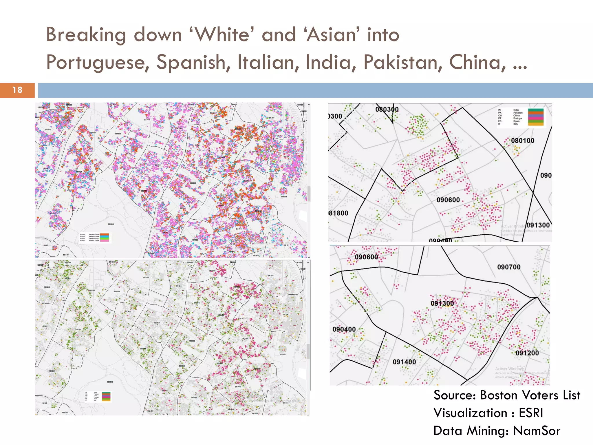 Breaking down ‘White’ and ‘Asian’ into
Portuguese, Spanish, Italian, India, Pakistan, China, ...
18
Source: Boston Voters List
Visualization : ESRI
Data Mining: NamSor
 