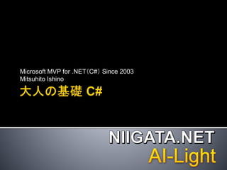 Microsoft MVP for .NET（C#） Since 2003
Mitsuhito Ishino
 