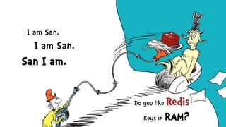Do you like Redis
Keys in RAM?
I am San.
I am San.
San I am.
 