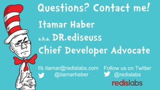 Questions? Contact me!
Itamar Haber
a.k.a. DR.ediseuss
Chief Developer Advocate
📧 itamar@redislabs.com
@itamarhaber
Follow us on Twitter
@redislabs
 