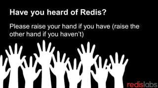Have you heard of Redis?
Please raise your hand if you have (raise the
other hand if you haven’t)
 