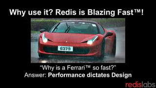 Why use it? Redis is Blazing Fast™!
“Why is a Ferrari™ so fast?”
Answer: Performance dictates Design
 