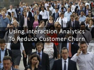 Using Interaction Analytics
To Reduce Customer Churn
 
