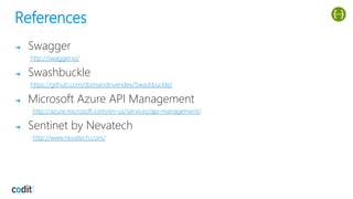 References
➔ Swagger
http://swagger.io/
➔ Swashbuckle
https://github.com/domaindrivendev/Swashbuckle/
➔ Microsoft Azure API Management
http://azure.microsoft.com/en-us/services/api-management/
➔ Sentinet by Nevatech
http://www.nevatech.com/
 