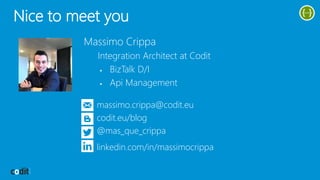 Nice to meet you
Massimo Crippa
Integration Architect at Codit
 BizTalk D/I
 Api Management
massimo.crippa@codit.eu
codit.eu/blog
@mas_que_crippa
linkedin.com/in/massimocrippa
 