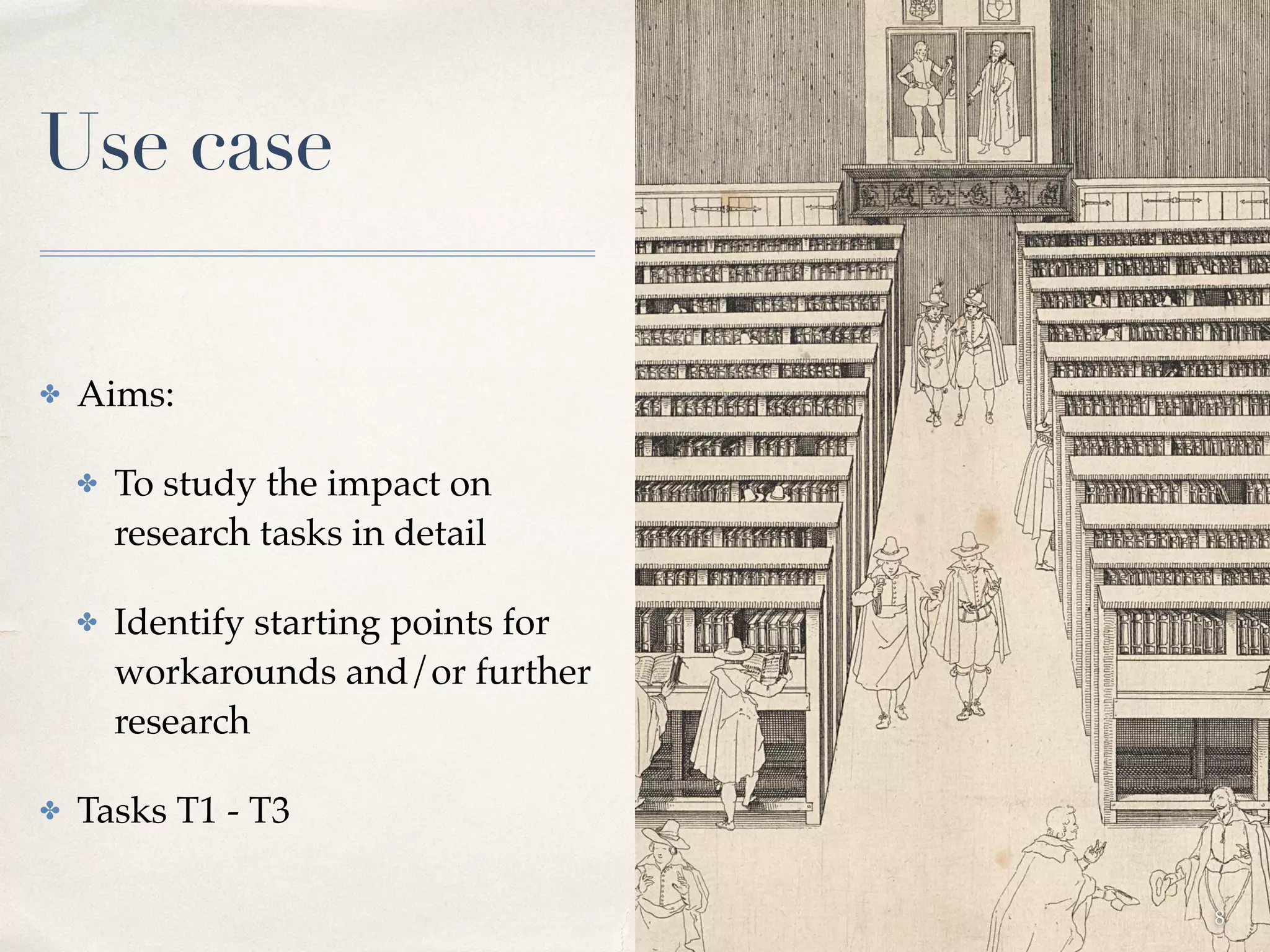 Use case
✤ Aims:
✤ To study the impact on
research tasks in detail
✤ Identify starting points for
workarounds and/or further
research
✤ Tasks T1 - T3
8
 