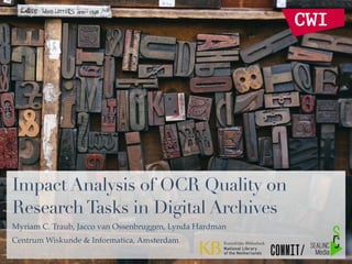 Impact Analysis of OCR Quality on
ResearchTasks in Digital Archives
Myriam C. Traub, Jacco van Ossenbruggen, Lynda Hardman
Centrum Wiskunde & Informatica, Amsterdam
 