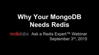 Why Your MongoDB
Needs Redis
Ask a Redis Expert™ Webinar
September 3rd, 2015
 