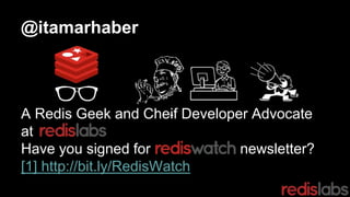 @itamarhaber
A Redis Geek and Cheif Developer Advocate
at
Have you signed for newsletter?
[1] http://bit.ly/RedisWatch
 