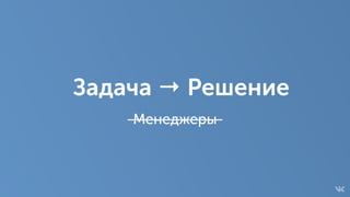 Задача → Решение
Менеджеры
 