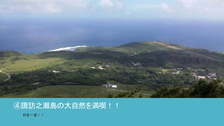 ④諏訪之瀬島の大自然を満喫！！
村を一望！！
 