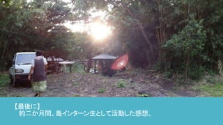 【最後に】
約二か月間、島インターン生として活動した感想。
 