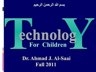 For Children
Dr. Ahmad J. Al-Saai
Fall 2011
 