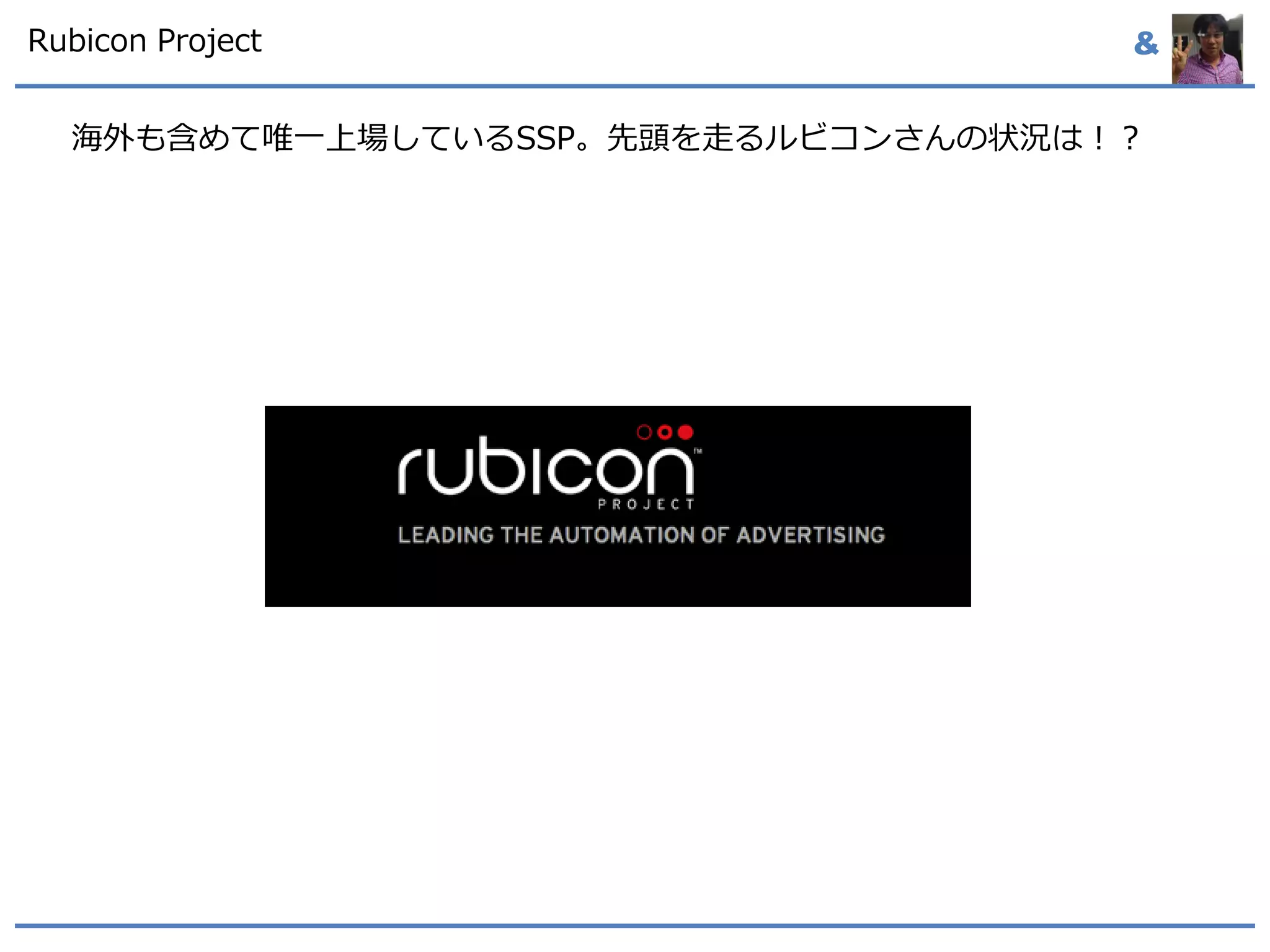 &Rubicon Project
海外も含めて唯一上場しているSSP。先頭を走るルビコンさんの状況は！？
 