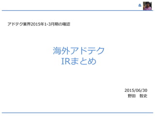 &
海外アドテク
IRまとめ
アドテク業界2015年1-3月期の確認
2015/06/30
野田 智史
 
