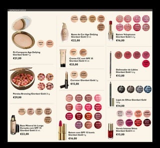 116
GIORDANI GOLD
26601
Nude
Silk
26602
Pink
Lace
26603
Chiffon
Rose
26604
Orchid
Taffeta
26605
Scarlet
Veil
26606
Coral
Shell
26608
Cherry
Cashmere
26610
Wispy
Prune
Batom Voluptuous
Giordani Gold 3,3 g.
€16,00
21625
Golden
Beige
21624
Natural
Rose
21623
Natural
Beige
21622
Light Ivory
21621
Porcelain
Bases de Cor Age Defying
Giordani Gold 30 ml.
€22,00
31802
Porcelain
31803
Light
Rose
31804
Light
Ivory
31805
Rose
Beige
31806
Natural
Beige
Base Mineral de Longa
Duração com SPF 15
Giordani Gold 30 ml.
€22,00
30445
Satin
Beige
30449
Rose
Petal
30453
Fuchsia
Divine
30447
Pink
Nude
30455
Red
Fatale
30451
Lucent
Pink
30458
Copper
Shine
30448
Pearly
Pink
30456
Muted
Plum
30452
Raspberry
Blush
30459
Cherry
Love
30446
Creamy
Nude
30450
Peach
Pink
30454
True
Red
30457
Lavender
Lustre
Batom com SPF 15 Iconic
Giordani Gold 4 g.
€16,00
Delineador de Lábios
Giordani Gold 1,6 g.
€13,00
Lápis de Olhos Giordani Gold
1,8 g.
€14,00
Verniz Intense Shine
Giordani Gold 8 ml.
€15,00
31381
Nude
31382
Coral
31383
Rose
31384
Pink
31385
Red
31401
Black
31402
Brown
31403
Charcoal
Grey
31404
Midnight
Blue
32066
Bianca
Nude
32070
Gentle
Lilac
32067
Soft Pink
32071
Tempting
Violet
32068
Pink
Carat
32072
Passionate
Red
32069
Tea Rose
32073
Noble
Burgundy
Pérolas Bronzing Giordani Gold 25 g.
€29,00
21632
Natural
Radiance
21633
Natural
Bronze
23763
Natural
Peach
24160
Dark
Bronze
26516
Light
26517
Natural
Pó Compacto Age Defying
Giordani Gold 7 g.
€21,00
30988
Light
Creme CC com SPF 35
Giordani Gold 40 ml.
€23,00
30989
Natural
31367
Medium
31366
Light
Corretor Giordani Gold 2 g.
€15,00
 