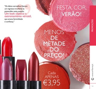 "Os lábios vermelhos ﬁzeram
um regresso triunfante às
passerelles nesta estação.
Um look clássico e
extremamente versátil,
que emana feminilidade
e conﬁança."
PROMOÇÕESwww.orilame.pt
FESTA, COR,
VERÃO!
MENOS
DE
METADE
DO
PREÇO!
121
Cada
APENAS
€3,95
21145WarmFuchsia
21152SoftCherry
21153RadiantRed
26271BrightRed
 