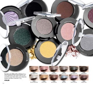 122
22590
Pink Shimmer
22591
Taupe Metal
22589
Champagne Pearl
22595
Sparkling Forest
22596
Asphalt Black
22592
Silver Grey
23869
Earthy Brown
23867
Shimmering White
23868
Pearly Gold
26663
Light Blue
26664
Sheer Lavender
26665
Copper Plum
Sombras de Olhos Pure Colour Estas
cores espantosas, quer sejam mate ou com
um brilho suave, fazem desta uma coleção de
sombras de olhos irresistível. 1,5 g.
€10,00
22590 Pink Shimmer
26664 Sheer Lavend
er
23868PearlyGold
2
2595 Sparkling Forest
22589 Cham
p
agnePearl
22592
SilverGrey
22591TaupeM
e
tal
23869EarthyBrown
22596AsphaltBlack
 