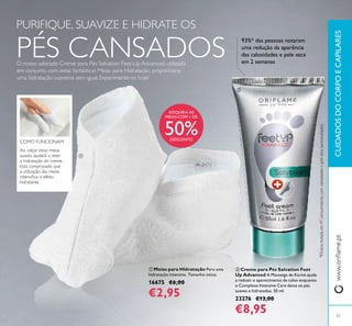  Creme para Pés Salvation Feet
Up Advanced A Manteiga de Karité ajuda
a reduzir o aparecimento de calos enquanto
o Complexo Intensive Care deixa os pés
suaves e hidratados. 50 ml.
23276 €13,00
€8,95
CUIDADOSDOCORPOECAPILARESwww.orilame.pt
Ao calçar estas meias
suaves, ajudará a reter
a hidratação do creme.
Está comprovado que
a utilização das meias
intensiica o efeito
hidratante.
COMO FUNCIONAM:
PURIFIQUE, SUAVIZE E HIDRATE OS
PÉS CANSADOSO nosso adorado Creme para Pés Salvation Feet-Up Advanced, utilizado
em conjunto com estas fantásticas Meias para Hidratação, proporciona
uma hidratação suprema sem igual. Experimente-os hoje!
ADQUIRA AS
MEIAS COM + DE
50%DESCONTO
*Eicáciatestadaem97consumidorescomcalosidadesepeleseca(autoavaliação)
93%* das pessoas notaram
uma redução da aparência
das calosidades e pele seca
em 2 semanas


51
 Meias para Hidratação Para uma
hidratação intensiva. Tamanho único.
16675 €6,00
€2,95
 