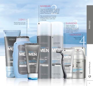 91
PARAELEwww.oriﬂame.pt
Depois de barbear,
aplique o bálsamo
especial para pele sensível:
a sua fórmula hidratante é
excelente para acalmar e
suavizar a pele.
SUAVIZAR
BARBEAR
Duas espumas de barbear clássicas para
a pele normal ou sensível – ambas com
Tecnologia Glide-Tech que garante um
barbear ultrassuave em cada utilização.
Reduz as linhas
ﬁnas e rugas
HIDRATAR
2 EM 1
Poupe tempo com este
champô e gel de duche.
Mais um produto que lhe poupa
tempo! Limpeza facial e espuma
de barbear. Deixa a pele suave
e refrescada.
ብ
ቦ
ቧ
ቨ ቩ
ቪ
ቫ
ቭ
 