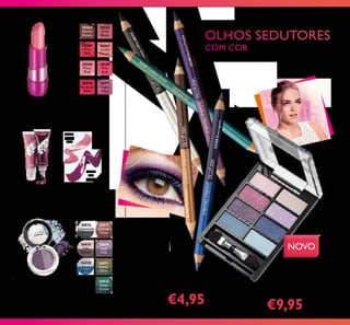 30511
Lovely
Pink
30512
Red
Impact
26816
Downtown
Grey
26817
Cocoa
Glaze
26818
Soft
Brown
26819
Lady
Lilac
26820
Aqua
Blue
26821
Sweet
Olive
26822
Deep
Green

30364
Mocha
Dream
30366
Hot
Red
30368
Flirty
Pink
30370
Rockstar
Pink
30365
Pink
Blush
30367
Fresh
Peach
30369
Pink
Kiss
30371
Violet
Vibe
32188BlueLagoon
32189ElectricPurple
32186MochaLoca
32187 Goddess Green
32185NightGlow
96
 Paleta de Sombras For
Your Eyes Only Romance
Very Me 4,8 g.
31879 €15,00
€9,95
 Lápis de Olhos Double
Trouble Very Me 1,38 g.
€9,00
€4,95
Sombras de Olhos Soft N' Glam
Very Me 1,9 g.
€8,00
NOVO
Batom Lip Addict Very Me 4 g.
€8,00
Batom Cheeky Very Me 10 ml.
€8,00

 