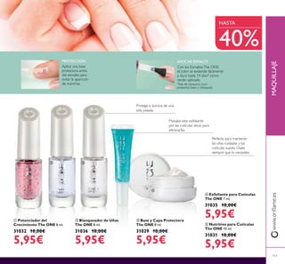 Perfecta para mantener
las uñas cuidadas y las
cutículas suaves. Úsalo
siempre que lo necesites.
ባ Blanqueador de Uñas
The ONE 8 ml.
31036 10,00€
5,95€
ቦ Nutritivo para Cutículas
The ONE 10 ml.
31031 10,00€
5,95€
ቢ Potenciador del
Crecimiento The ONE 8 ml.
31032 10,00€
5,95€
ብ Exfoliante para Cutículas
The ONE 7 ml.
31035 10,00€
5,95€
MAQUILLAJEwww.oriﬂame.es
111
Masajea este exfoliante
por las cutículas secas para
eliminarlas.
ቤ Base y Capa Protectora
The ONE 8 ml.
31029 10,00€
5,95€
40%
PROTECCIÓN
Aplica una base
protectora antes
del esmalte para
evitar la aparición
de manchas.
APLICAR ESMALTE
Con los EsmaltesThe ONE,
el color se extiende fácilmente
y dura hasta 14 días* como
recién aplicado.
HASTA
ቢ
ባ ቤ
ብ
ቦ
*
Test de consumo (con
protector, base y retoques)
Protege e ilumina de una
sóla pasada
 