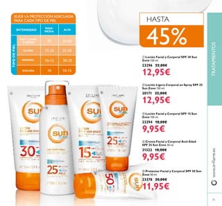 35
ብ Crema Facial y Corporal Anti-Edad
SPF 25 Sun Zone 50 ml.
31322 18,00€
9,95€
ቦ Protector Facial y Corporal SPF 50 Sun
Zone 50 ml.
23378 20,00€
11,95€
ቢ Loción Facial y Corporal SPF 30 Sun
Zone 150 ml.
23296 22,00€
12,95€
ቤ Loción Facial y Corporal SPF 15 Sun
Zone 150 ml.
23294 18,00€
9,95€
ባ Loción Ligera Corporal en Spray SPF 25
Sun Zone 150 ml.
30171 22,00€
12,95€
HASTA
MUY CLARA
Y NIÑOS
NORMAL
OSCURA
BAJA/
MEDIA
ELIGE LA PROTECCIÓN ADECUADA
PARA CADA TIPO DE PIEL
INTENSIDAD
CLARA
ALTA
TIPODEPIEL
25
10
15-25 25-50
25-50
10-15
10-15
20-25
www.oriﬂame.esTRATAMIENTOS
ቢ
ባ
ቤ ብ
ቦ
45%
 