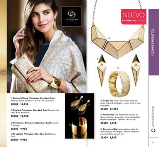 39
ቧ Pendientes Gia Pendientes dorados de
resina con forma geométrica. Acero inoxidable.
Níquel antialérgico. Tamaño: 1,8 x 6,5 cm.
28330 7,95€
ቦ Collar Gia Collar dorado con piezas de
resina Níquel Antialérgico. Largo: 40 cm + 6 cm
extensible.
28328 12,95€
ቨ Brazalete Gia Vistosa pulsera rígida de
resina. Níquel antialérgico. Tamaño: diámetro
interior 5,9 cm, ancho 2 cm.
28329 9,95€
COMPLEMENTOSwww.oriﬂame.es
NUEVO
EXISTENCIAS LIMITADAS
ቢ Bolso de Mano Primavera Giordani Gold
Material: Nylon. Tamaño: 24 x 10 x 4 cm. Accesorio
28502 14,95€
ባ Foulard Primavera Giordani Gold Tamaño: 60 x
180 + 8 cm. Accesorio.
28503 12,95€
ብ Brazalete Primavera Giordani Gold Ancho:
5 cm.
28504 9,95€
ቤ Pendientes Primavera Giordani Gold Tamaño:
7 cm largo.
28505 9,95€
ቢ
ባ
ቤ
ብ
ቦ
ቧ
ቨ
 